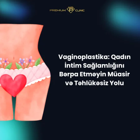 Vaginoplastika: Qadın İntim Sağlamlığını Bərpa Etməyin Müasir və Təhlükəsiz Yolu